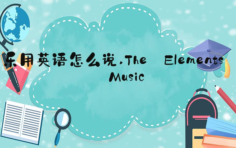 音乐用英语怎么说 The Elements of Music